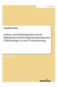 Aufbau- und ablauforganisatorische Maßnahmen bei der Implementierung einer CRM-Strategie in einer Unternehmung