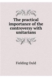 The Practical Importance of the Controversy with Unitarians