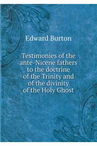 Testimonies of the ante-Nicene fathers to the doctrine of the Trinity and of the divinity of the Holy Ghost
