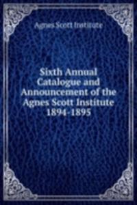 Sixth Annual Catalogue and Announcement of the Agnes Scott Institute