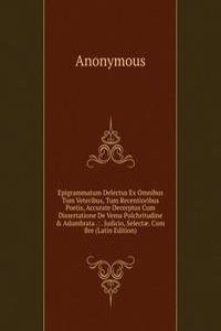 Epigrammatum Delectus Ex Omnibus Tum Veteribus, Tum Recentioribus Poetis, Accurate Decerptus Cum Dissertatione De Vema Pulchritudine & Adumbrata .: . Judicio, Selectae. Cum Bre (Latin Edition)