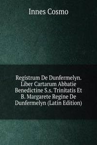 Registrum De Dunfermelyn. Liber Cartarum Abbatie Benedictine S.s. Trinitatis Et B. Margarete Regine De Dunfermelyn (Latin Edition)