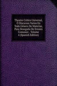 Theatro Critico Universal, O Discursos Varios En Todo Genero De Materias, Para Desegano De Errores Comunes: , Volume 4 (Spanish Edition)