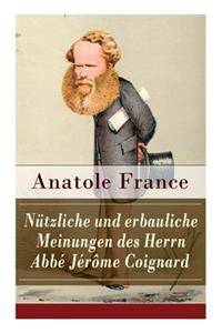Nützliche und erbauliche Meinungen des Herrn Abbé Jérôme Coignard: Satirische Erzählungen und Aphorismen: Die Staatsminister + Der heilige Abraham + Der Mississippiskandal + Die Ostereier + Das neue Ministerium + Di