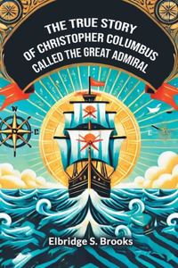 The True Story Of Christopher Columbus Called The Great Admiral