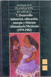 Antologia de La Planeacion En Mexico, 7. Desarrollo Industrial, Educacion, Energia y Sistema Alimentario Mexicano (1979-1982)