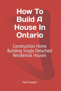 How To Build A House In Ontario: Construction Home Building Single Detached Residential Houses: How To Build A House In Ontario