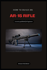 How to Build an Ar-15 Rifle for Beginners