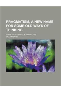 Pragmatism, a New Name for Some Old Ways of Thinking; Popular Lectures on Philosophy