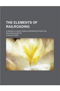 The Elements of Railroading; A Series of Short Essays Reprinted from the Railroad Gazette