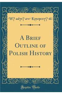 A Brief Outline of Polish History (Classic Reprint)