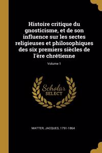 Histoire critique du gnosticisme, et de son influence sur les sectes religieuses et philosophiques des six premiers siècles de l'ère chrétienne; Volume 1