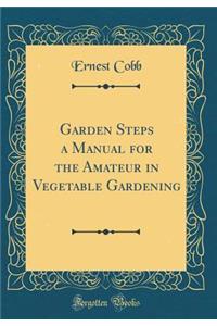 Garden Steps a Manual for the Amateur in Vegetable Gardening (Classic Reprint)