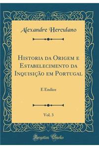 Historia Da Origem E Estabelecimento Da InquisiÃ§Ã£o Em Portugal, Vol. 3: E Endice (Classic Reprint)