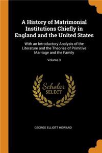 A History of Matrimonial Institutions Chiefly in England and the United States: With an Introductory Analysis of the Literature and the Theories of Primitive Marriage and the Family; Volume 3
