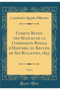 Compte Rendu Des SÃ©ances de la Commission Royale d'Histoire, Ou Recueil de Ses Bulletins, 1855, Vol. 7 (Classic Reprint)