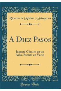 A Diez Pasos: Juguete Cómico en un Acto, Escrito en Verso (Classic Reprint)