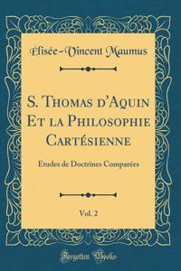 S. Thomas d'Aquin Et La Philosophie Cartï¿½sienne, Vol. 2: ï¿½tudes de Doctrines Comparï¿½es (Classic Reprint)