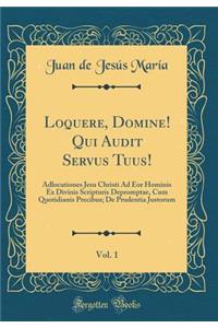 Loquere, Domine! Qui Audit Servus Tuus!, Vol. 1: Adlocutiones Jesu Christi Ad Eor Hominis Ex Divinis Scripturis Depromptae, Cum Quotidianis Precibus; de Prudentia Justorum (Classic Reprint)