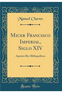 Micer Francisco Imperial, Siglo XIV: Apuntes Bio-Bibliogrï¿½ficos (Classic Reprint)