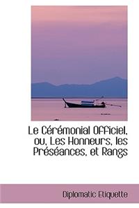 Le Ceremonial Officiel, Ou, Les Honneurs, Les Preseances, Et Rangs