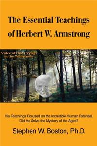 Essential Teachings of Herbert W. Armstrong: His Teachings Focused on the Incredible Human Potential. Did He Solve the Mystery of the Ages?