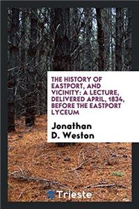 The History of Eastport, and Vicinity: A Lecture, Delivered April, 1834, Before the Eastport Lyceum