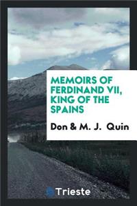 Memoirs of Ferdinand VII, King of the Spains, by Don *****, Tr. by M.J. Quin
