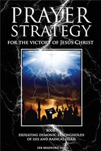 Prayer Strategy for the Victory of Jesus Christ: Defeating Demonic Strongholds of ISIS and Radical Islam