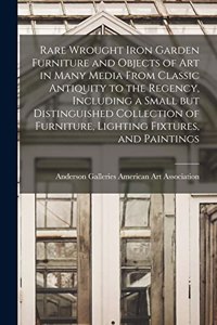 Rare Wrought Iron Garden Furniture and Objects of Art in Many Media From Classic Antiquity to the Regency, Including a Small but Distinguished Collection of Furniture, Lighting Fixtures, and Paintings