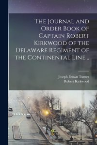 The Journal and Order Book of Captain Robert Kirkwood of the Delaware Regiment of the Continental Line ..