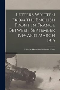 Letters Written From the English Front in France Between September 1914 and March 1915