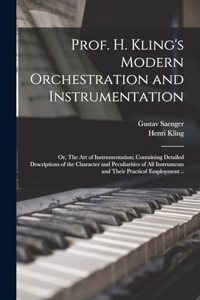 Prof. H. Kling's Modern Orchestration and Instrumentation; or, The art of Instrumentation; Containing Detailed Descriptions of the Character and Peculiarities of all Instruments and Their Practical Employment ..