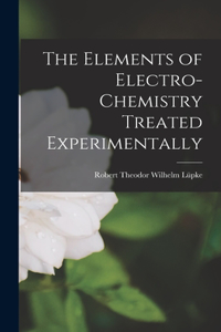 Elements of Electro-Chemistry Treated Experimentally