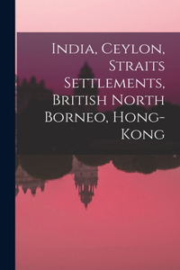 India, Ceylon, Straits Settlements, British North Borneo, Hong-Kong