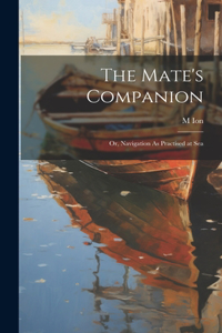 The Mate's Companion; Or, Navigation As Practised at Sea