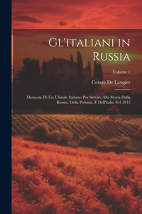 Gl'italiani in Russia: Memorie Di Un Ufiziale Italiano Per Servire Alla Storia Della Russia, Della Polonia, E Dell'italia Nel 1812; Volume 1