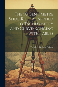 50 Centimetre Slide-Rule As Applied to Tacheometry and Curve-Ranging With Tables