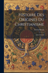 Histoire des Origines du Christianisme: Index Général