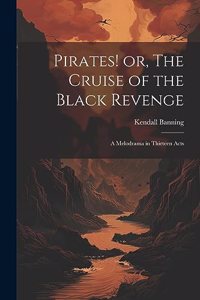 Pirates! or, The Cruise of the Black Revenge: A Melodrama in Thirteen Acts