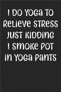 I Do Yoga To Relieve Stress Just Kidding I Smoke Pot In Yoga Pants