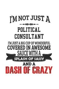 I'm Not Just A Political Consultant I'm Just A Big Cup Of Wonderful Covered In Awesome Sauce With A Splash Of Sassy And A Dash Of Crazy