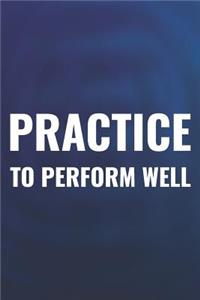 Practice To Perform Well