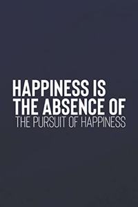 Happiness Is The Absence Of The Pursuit Of Happiness