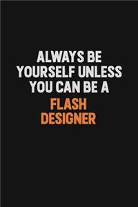 Always Be Yourself Unless You can Be A Flash Designer