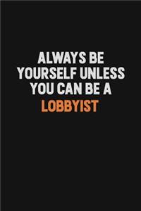 Always Be Yourself Unless You Can Be A Lobbyist