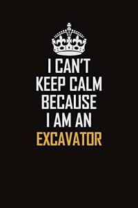 I Can't Keep Calm Because I Am An Excavator