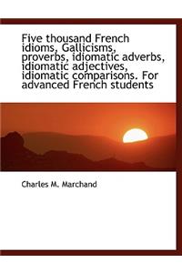 Five thousand French idioms, Gallicisms, proverbs, idiomatic adverbs, idiomatic adjectives, idiomati
