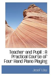 Teacher and Pupil: A Practical Course of Four Hand Piano Playing