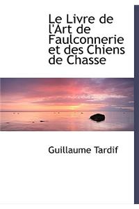 Le Livre de L'Art de Faulconnerie Et Des Chiens de Chasse